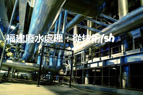 福建廢水處理：從技術(shù)創(chuàng)新到生態(tài)效益？